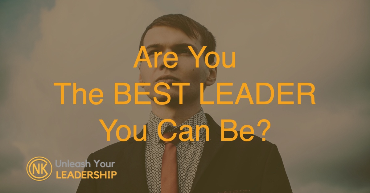 Are You The Best Leader You Can Be? - Unleash Your Leadership